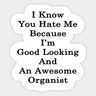 I Know You Hate Me Because I'm Good Looking And An Awesome Organist Sticker